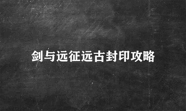 剑与远征远古封印攻略