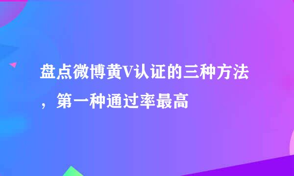 盘点微博黄V认证的三种方法，第一种通过率最高