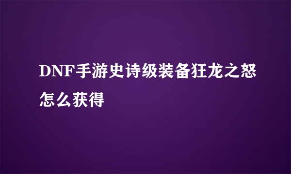 DNF手游史诗级装备狂龙之怒怎么获得