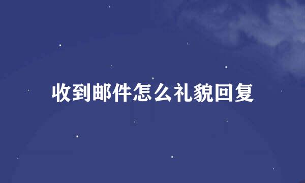 收到邮件怎么礼貌回复