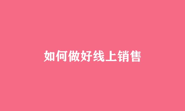 如何做好线上销售
