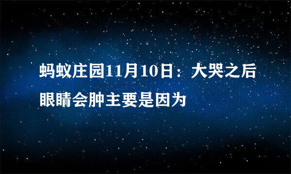 蚂蚁庄园11月10日：大哭之后眼睛会肿主要是因为