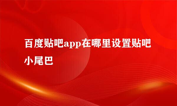 百度贴吧app在哪里设置贴吧小尾巴