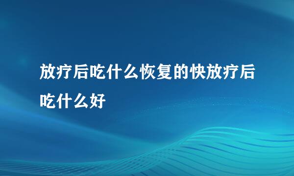 放疗后吃什么恢复的快放疗后吃什么好