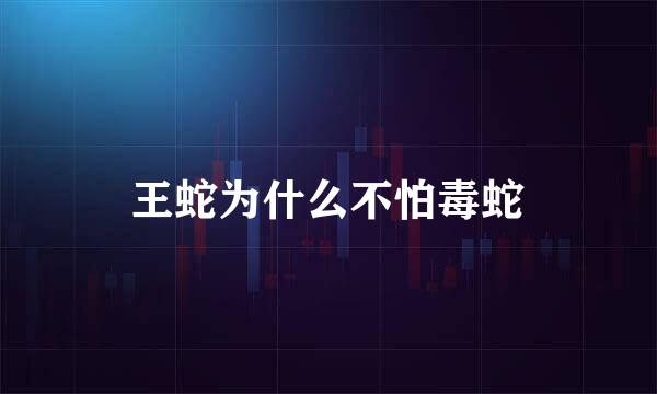 王蛇为什么不怕毒蛇