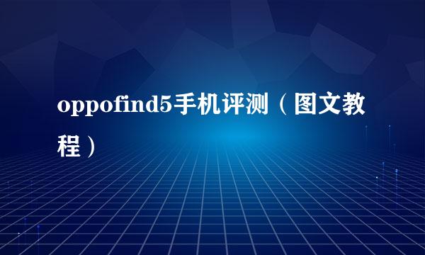 oppofind5手机评测（图文教程）