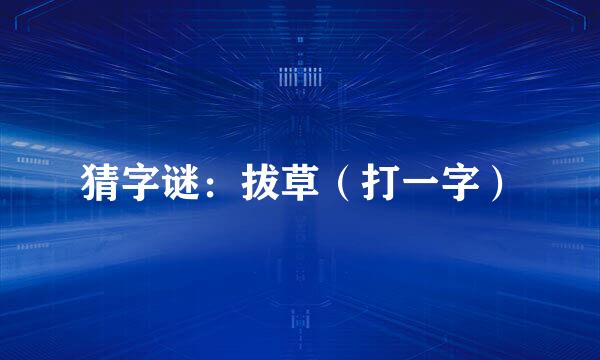 猜字谜：拔草（打一字）