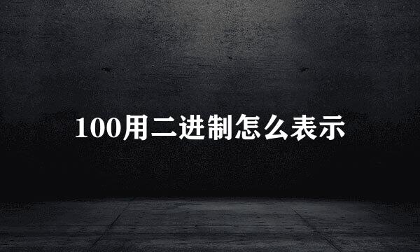 100用二进制怎么表示