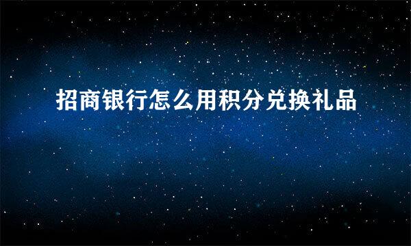 招商银行怎么用积分兑换礼品