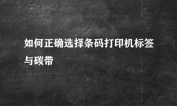 如何正确选择条码打印机标签与碳带