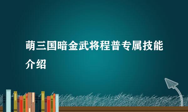 萌三国暗金武将程普专属技能介绍
