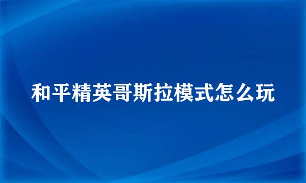 和平精英哥斯拉模式怎么玩