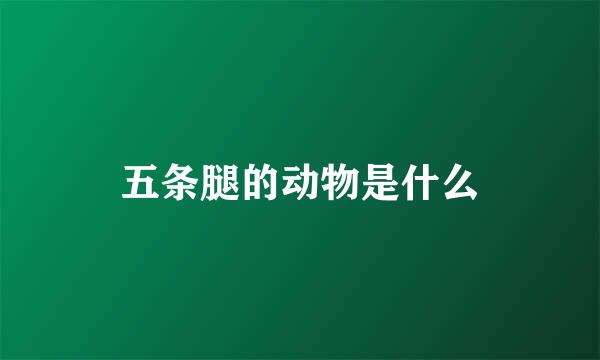 五条腿的动物是什么