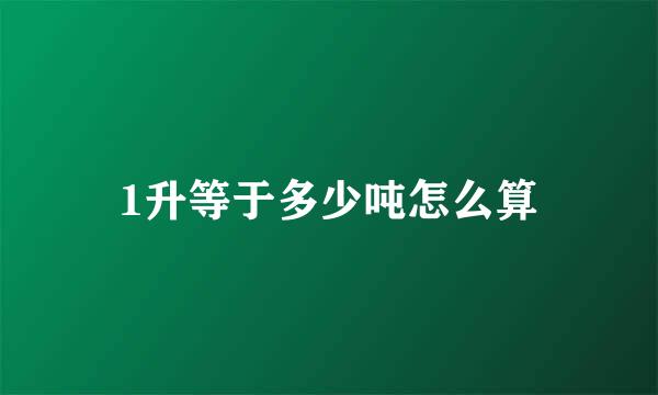 1升等于多少吨怎么算