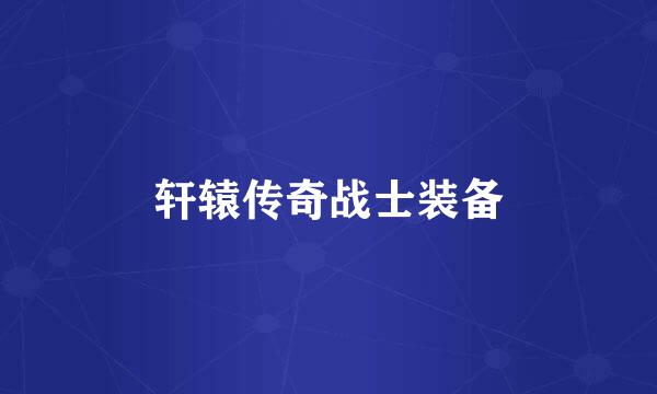 轩辕传奇战士装备