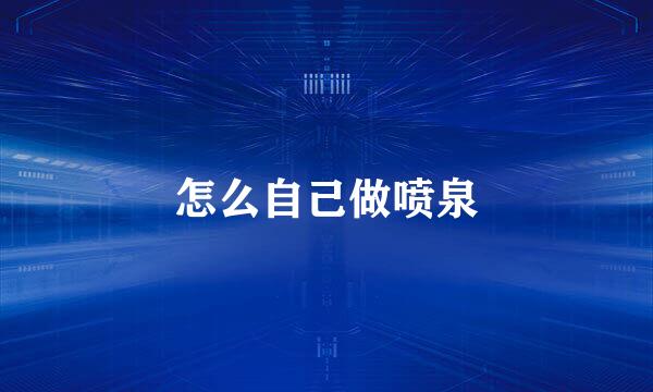 怎么自己做喷泉