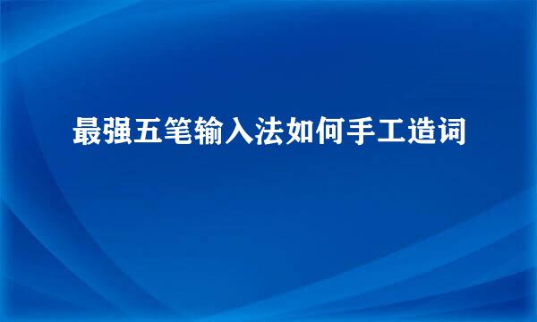 最强五笔输入法如何手工造词