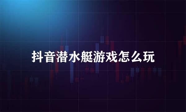 抖音潜水艇游戏怎么玩