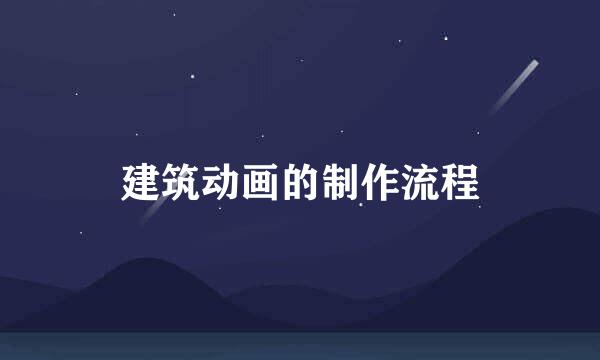 建筑动画的制作流程