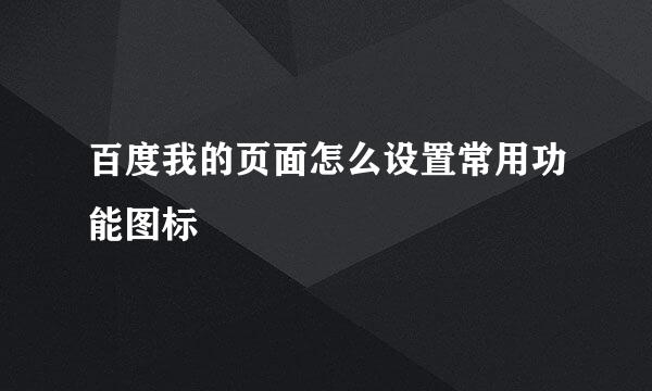 百度我的页面怎么设置常用功能图标