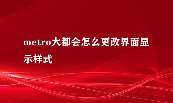 metro大都会怎么更改界面显示样式