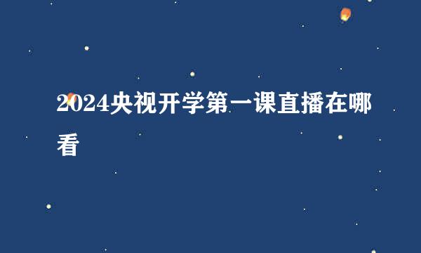 2024央视开学第一课直播在哪看