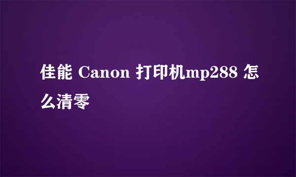佳能 Canon 打印机mp288 怎么清零