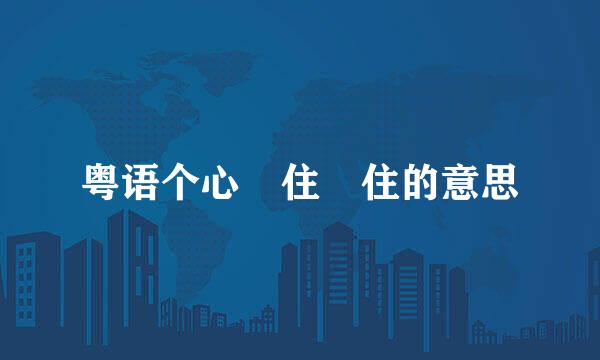 粤语个心乸住乸住的意思