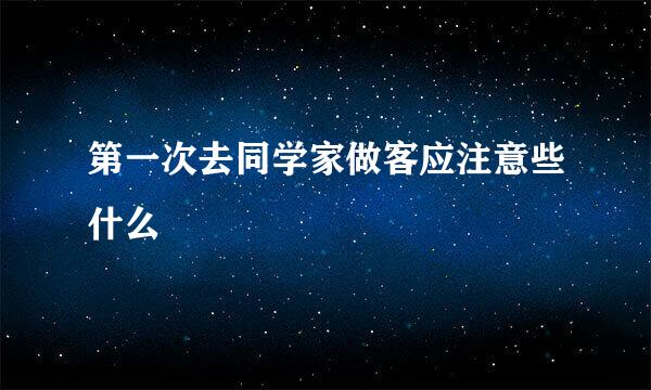 第一次去同学家做客应注意些什么