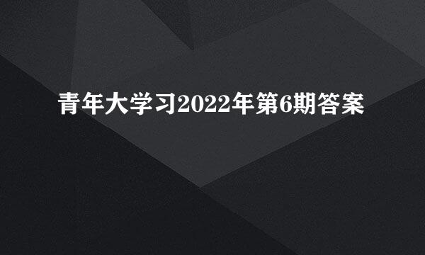 青年大学习2022年第6期答案