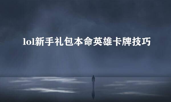lol新手礼包本命英雄卡牌技巧