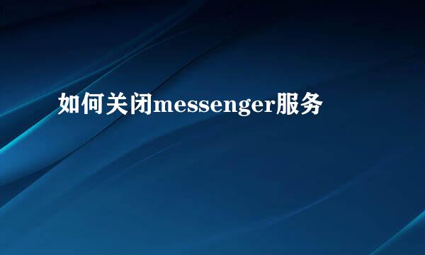 如何关闭messenger服务