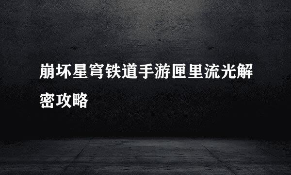 崩坏星穹铁道手游匣里流光解密攻略