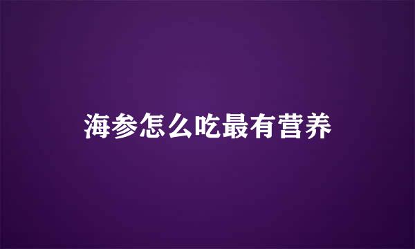 海参怎么吃最有营养