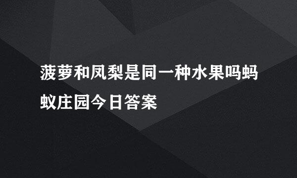 菠萝和凤梨是同一种水果吗蚂蚁庄园今日答案