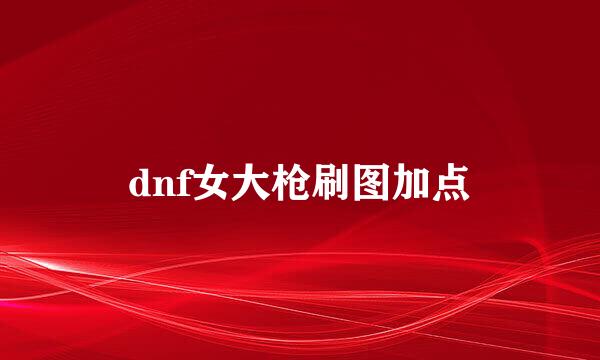 dnf女大枪刷图加点