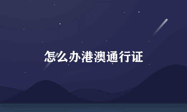 怎么办港澳通行证