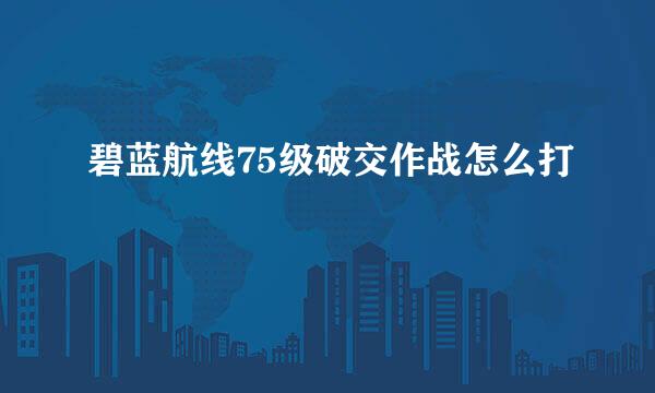碧蓝航线75级破交作战怎么打