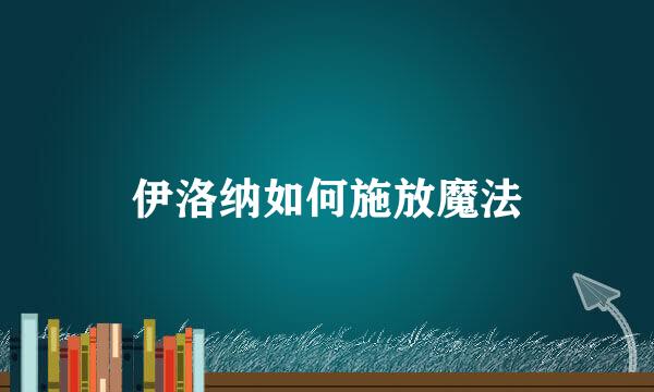 伊洛纳如何施放魔法