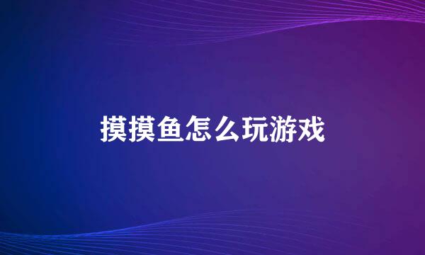 摸摸鱼怎么玩游戏