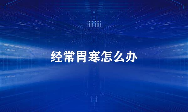 经常胃寒怎么办