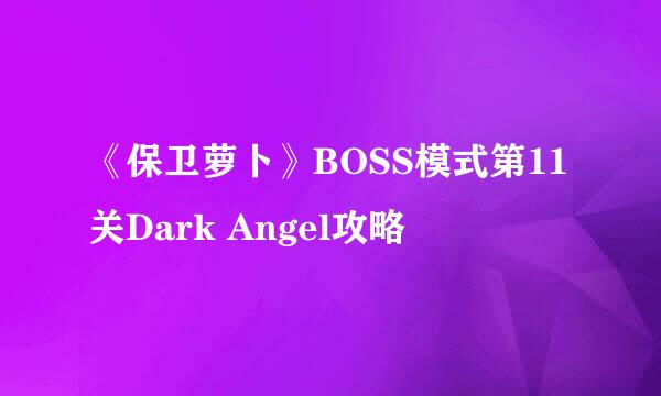 《保卫萝卜》BOSS模式第11关Dark Angel攻略