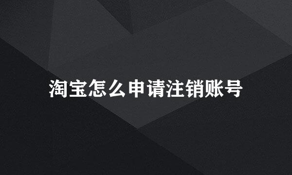 淘宝怎么申请注销账号