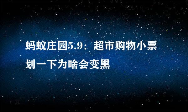 蚂蚁庄园5.9：超市购物小票划一下为啥会变黑