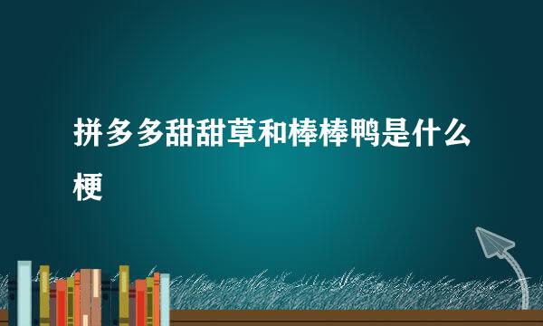 拼多多甜甜草和棒棒鸭是什么梗