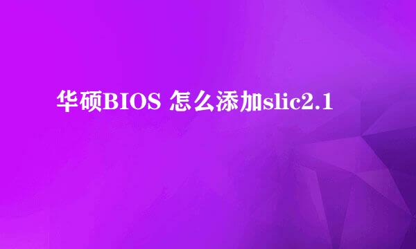 华硕BIOS 怎么添加slic2.1