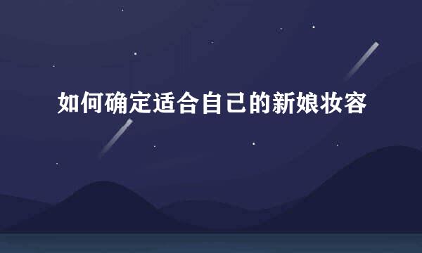 如何确定适合自己的新娘妆容