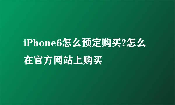 iPhone6怎么预定购买?怎么在官方网站上购买