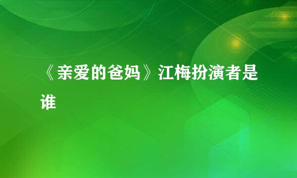 《亲爱的爸妈》江梅扮演者是谁