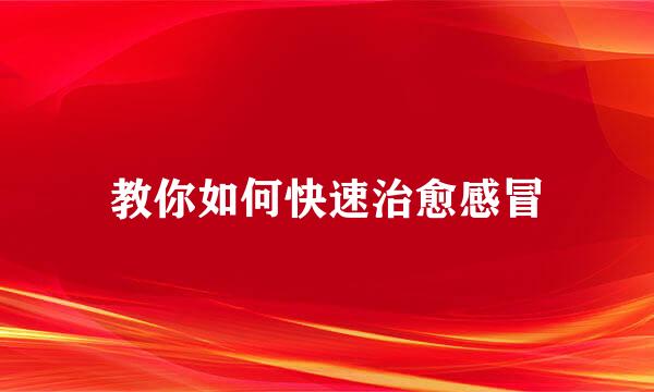 教你如何快速治愈感冒